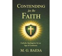 Contending for the Faith: Catholic Apologetics for an Age of Confusion (Foundations of Catholic Doctrine and Spirituality)