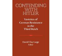 Contending with Hitler: Varieties of German Resistance in the Third Reich