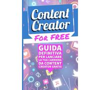 CONTENT CREATOR FOR FREE: La guida definitiva per lanciare la tua carriera da content creator gratis