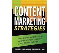 Content Marketing Strategies: How Delivering Sensational Value Can Help You Build A Digital Media Empire (Marketing Strategy, Content Marketing Tools, Creating Great Content)
