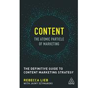 Content - The Atomic Particle of Marketing: The Definitive Guide to Content Marketing Strategy