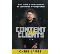 Content To Clients: Build, Market & Sell Your Services on Social Media in 9 Simple Steps