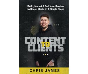 Content To Clients: Build, Market & Sell Your Services on Social Media in 9 Simple Steps