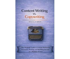 Content Writing vs. Copywriting: The Strategic Guide to Content Marketing, Persuasive Writing, and Building Income as a Modern Writer