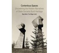 Contentious Spaces : Uncovering the Hidden Narratives of State-Socialist Built Heritage