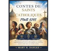 CONTES DE SAINTS CATHOLIQUES POUR ADOS: Des histoires puissantes qui forgent le courage, approfondissent la foi et développent un caractère moral solide dans un monde confus