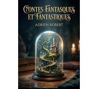 Contes fantasques et fantastiques: Une collection de récits où l'imagination d'Adrien Robert dépeint des mondes à la frontière du réel, entre songes étranges et aventures merveilleuses.