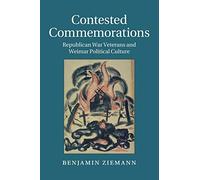 Contested Commemorations: Republican War Veterans and Weimar Political Culture: 36 (Studies in the Social and Cultural History of Modern Warfare, Series Number 36)