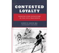 Contested Loyalty : Debates Over Patriotism in the Civil War North