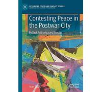 Contesting Peace in the Postwar City: Belfast, Mitrovica and Mostar (Rethinking Peace and Conflict Studies)