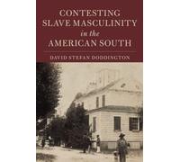 Contesting Slave Masculinity in the American South (Cambridge Studies on the American South)