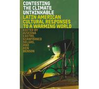 Contesting the Climate Unthinkable : Latin American Cultural Responses to a Warming World