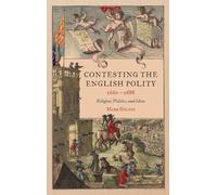 Contesting the English Polity, 1660-1688: Religion, Politics, and Ideas: 49 (Studies in Early Modern Cultural, Political and Social History)