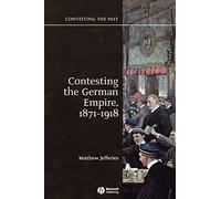 Contesting the German Empire 1871 - 1918 (Contesting the Past)