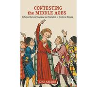Contesting the Middle Ages: Debates that are Changing our Narrative of Medieval History