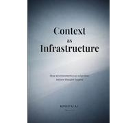 Context as Infrastructure: How environments run cognition before thought begins