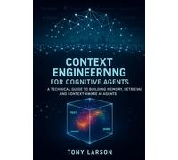 Context Engineering for Cognitive Agents: A Technical Guide to Building Memory, Retrieval and Context-Aware AI Agents: 2 (AI Engineering for Practitioners)