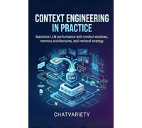 Context Engineering in Practice: Maximize LLM performance with context windows, memory architectures, and retrieval strategy (Applied LLM Engineering Series)