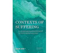 Contexts of Suffering: A Heideggerian Approach to Psychopathology (New Heidegger Research)