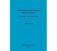 Contextual Archaeology of Burial Practice: Case Studies from Roman Britain (British Archaeological Reports British Series) by John Pearce (2013-12-11)
