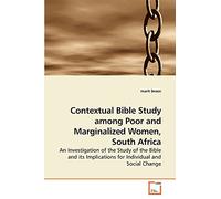 Contextual Bible Study among Poor and Marginalized Women, South Africa: An Investigation of the Study of the Bible and its Implications for Individual and Social Change