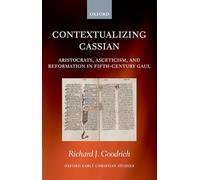 Contextualizing Cassian: Aristocrats, Asceticism, and Reformation in Fifth-Century Gaul (Oxford Early Christian Studies)