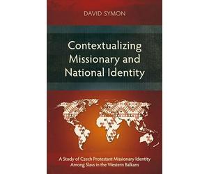 Contextualizing Missionary and National Identity: A Study of Czech Protestant Missionary Identity Among Slavs in the Western Balkans (Studies in Missiology)