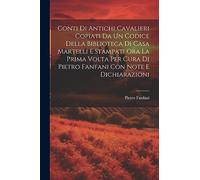 Conti Di Antichi Cavalieri Copiati Da Un Codice Della Biblioteca Di Casa Martelli E Stampati Ora La Prima Volta Per Cura Di Pietro Fanfani Con Note E Dichiarazioni