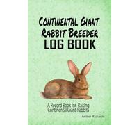 Continental Giant Rabbit Breeder Log Book: A Record Book for Raising Continental Giant Rabbits