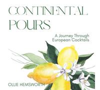 CONTINENTAL POURS: A JOURNEY THROUGH EUROPEAN COCKTAILS: 184 Recipes from 46 Countries, Featuring Local Spirits, Regional Flavors & Signature Ingredients