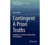 Contingent A Priori Truths – Metaphysics, Semantics, Epistemology and Pragmatics
