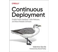 Continuous Deployment : Enable Faster Feedback, Safer Releases, and More Reliable Software