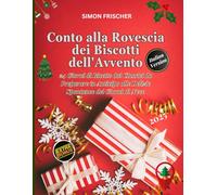 Conto alla Rovescia dei Biscotti dell'Avvento: 24 Giorni di Ricette dai Classici da Preparare in Anticipo alle Delizie Spontanee dei Giorni di Neve