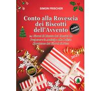 Conto alla Rovescia dei Biscotti dell'Avvento: 24 Giorni di Ricette dai Classici da Preparare in Anticipo alle Delizie Spontanee dei Giorni di Neve