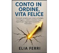 Conto in Ordine, Vita Felice: Il metodo semplice per creare un budget, sconfiggere i debiti e investire i tuoi risparmi per raggiungere la serenità finanziaria.