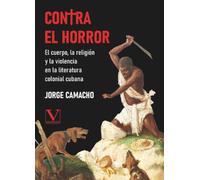 Contra el horror: El cuerpo, la religión y la violencia en la literatura colonial cubana (Biblioteca Cubana)