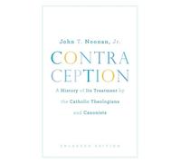 Contraception: A History of Its Treatment by the Catholic Theologians and Canonists (Belknap Press): A History of Its Treatment by the Catholic Theologians and Canonists, Enlarged Edition