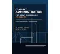 CONTRACT ADMINISTRATION FOR HEAVY ENGINEERING PROJECTS FROM CONCEPTION TO COMMISSIONING: Practical Guide for Project Controls, Claims, Risk Management, Project Finance and Contract Close Out