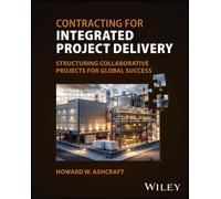 Contracting for Integrated Project Delivery : Structuring Collaborative Projects for Global Success