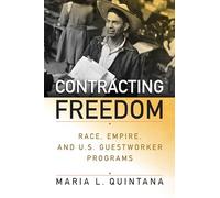 Contracting Freedom: Race, Empire, and U.S. Guestworker Programs (Politics and Culture in Modern America)
