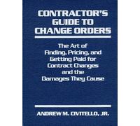 Contractor's Guide to Change Orders: The Art of Finding, Pricing, and Getting Paid for Contract Changes and the Damages They Cause