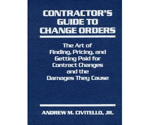 Contractor's Guide to Change Orders: The Art of Finding, Pricing, and Getting Paid for Contract Changes and the Damages They Cause