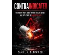 CONTRAINDICATED: THE HIDDEN TRUTH ABOUT MODERN HEALTH ADVICE; AND WHY IT MAY BE MAKING YOU SICK