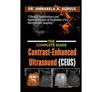Contrast-Enhanced Ultrasound (CEUS): The Complete Guide: Clinical Applications and Implementation of Radiation-Free Microbubble Imaging (The Ultrasound Mastery Series)