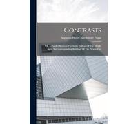 Contrasts: Or, A Parallel Between The Noble Edifices Of The Middle Ages, And Corresponding Buildings Of The Present Day