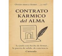 CONTRATO KÁRMICO del ALMA Orión nunca firmo... ¿y tú?: La jaula esta hecha de firmas... la puerta de salida, de conciencia (Colección de obras de Carneado)