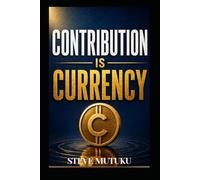 CONTRIBUTION IS CURRENCY: How to Become Valuable, Get Noticed, and Make Yourself Hard to Replace