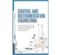 CONTROL AND INSTRUMENTATION ENGINEERING: Feedback Control Systems Industrial Instrumentation Process Automation and Calibration