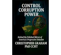 CONTROL CORRUPTION POWER: Behind the Polished Mirror of America's Progressive Delusion (Politics)