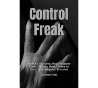 Control Freak: How To Survive And Recover From A Bully And Thrive In Your Life Beyond Trauma